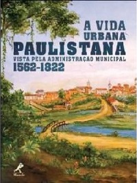 RIBEIRO, Maria da Conceição Martins. A vida urbana paulistana vista pela administração municipal - 1562-1822. Barueri, SP: Minha Editora, 2011.